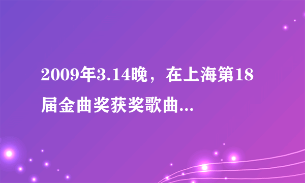 2009年3.14晚，在上海第18届金曲奖获奖歌曲都有那些?