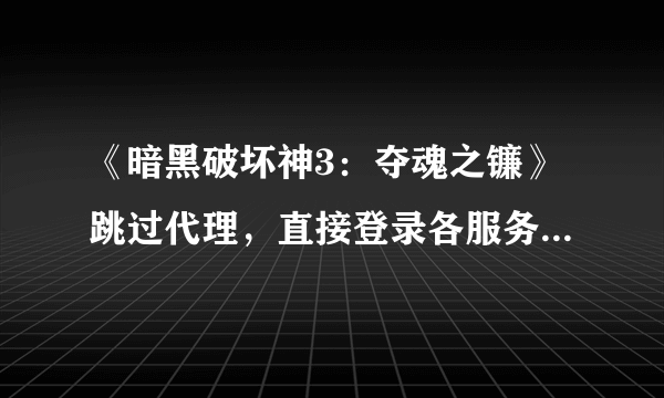 《暗黑破坏神3：夺魂之镰》跳过代理，直接登录各服务器的方法