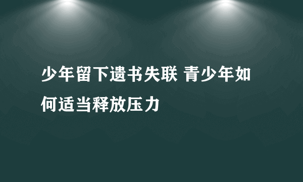 少年留下遗书失联 青少年如何适当释放压力