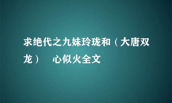 求绝代之九妹玲珑和（大唐双龙）婠心似火全文