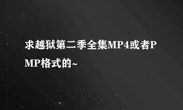 求越狱第二季全集MP4或者PMP格式的~