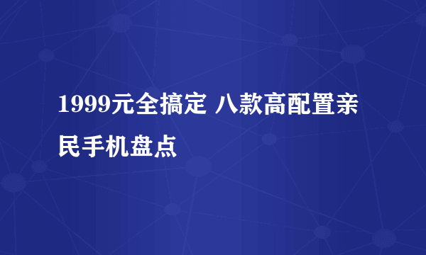 1999元全搞定 八款高配置亲民手机盘点