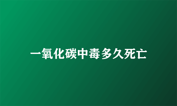 一氧化碳中毒多久死亡