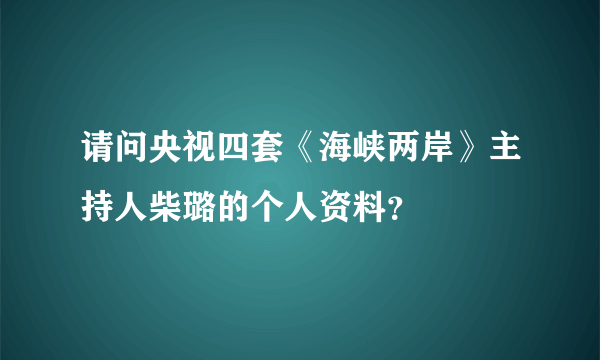 请问央视四套《海峡两岸》主持人柴璐的个人资料？