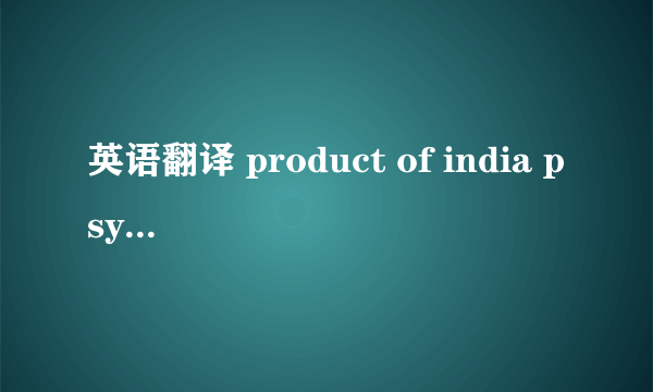 英语翻译 product of india psyllium husk whole 99% pure po no:103/2008 shiv psyllium gross wt 25.300kilos net wt 25.000kilos kunshan port - china 我用雅虎鱼翻译 翻译不出来 请懂的大大帮帮忙