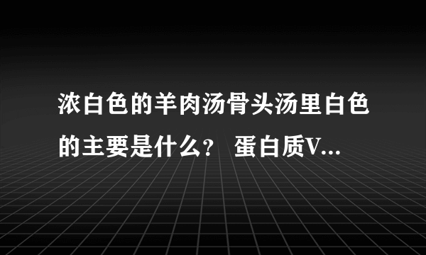 浓白色的羊肉汤骨头汤里白色的主要是什么？ 蛋白质VS脂肪哪一个才是正确答案