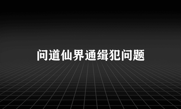 问道仙界通缉犯问题