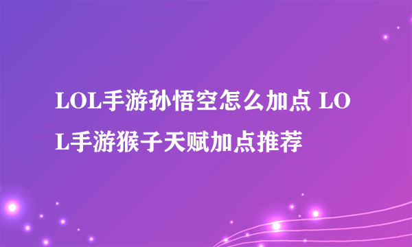 LOL手游孙悟空怎么加点 LOL手游猴子天赋加点推荐