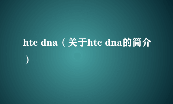 htc dna（关于htc dna的简介）