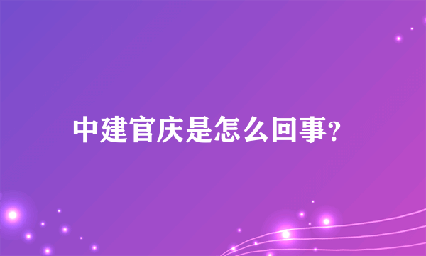 中建官庆是怎么回事？