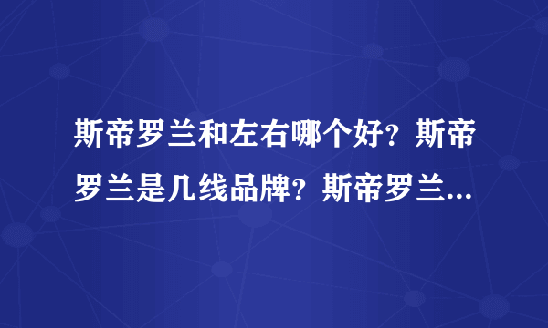 斯帝罗兰和左右哪个好？斯帝罗兰是几线品牌？斯帝罗兰和顾家哪个好