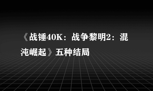 《战锤40K：战争黎明2：混沌崛起》五种结局