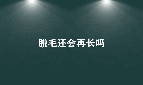 脱毛还会再长吗