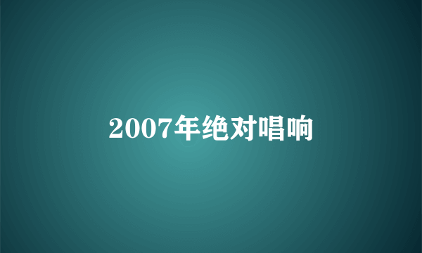 2007年绝对唱响