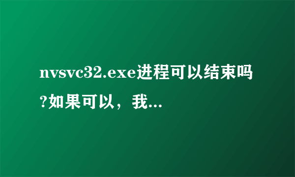 nvsvc32.exe进程可以结束吗?如果可以，我想不让它开机启动