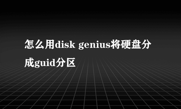 怎么用disk genius将硬盘分成guid分区