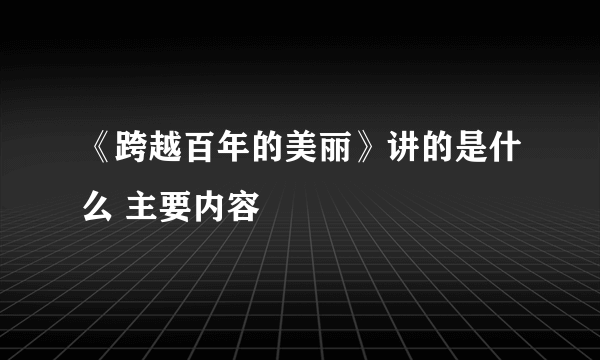 《跨越百年的美丽》讲的是什么 主要内容