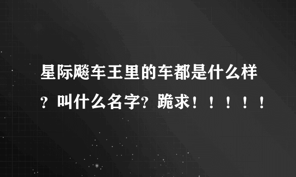 星际飚车王里的车都是什么样？叫什么名字？跪求！！！！！