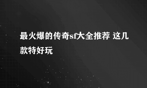 最火爆的传奇sf大全推荐 这几款特好玩