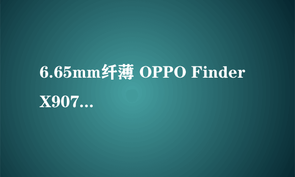 6.65mm纤薄 OPPO Finder X907降至2230