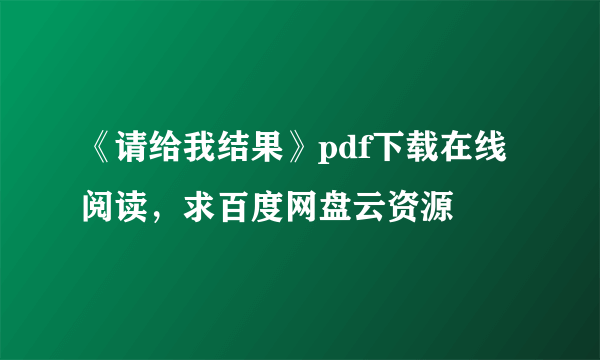 《请给我结果》pdf下载在线阅读，求百度网盘云资源