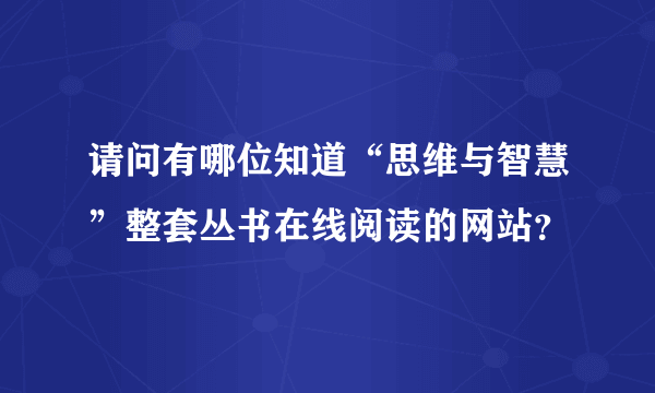 请问有哪位知道“思维与智慧”整套丛书在线阅读的网站？