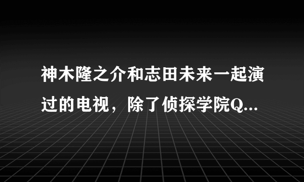 神木隆之介和志田未来一起演过的电视，除了侦探学院Q，还有什么？