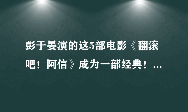 彭于晏演的这5部电影《翻滚吧！阿信》成为一部经典！大家看过吗