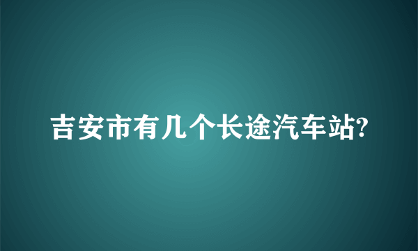 吉安市有几个长途汽车站?