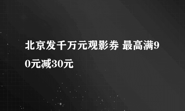 北京发千万元观影券 最高满90元减30元