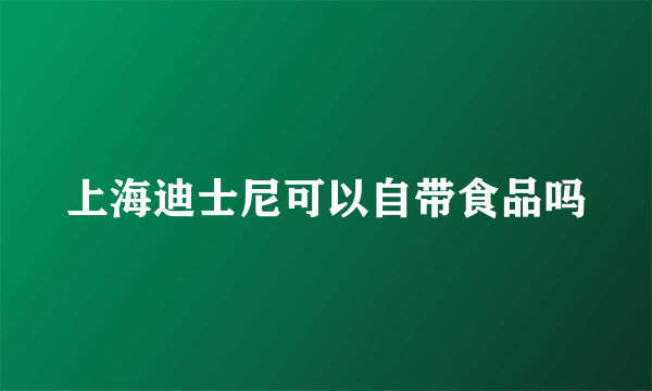 上海迪士尼可以自带食品吗