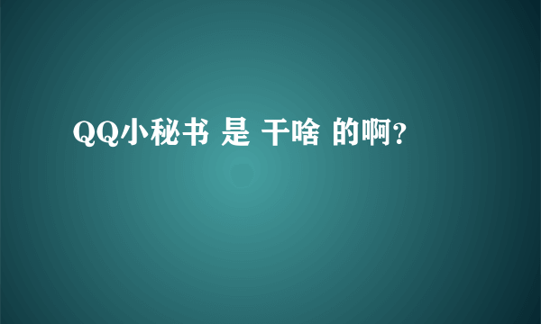 QQ小秘书 是 干啥 的啊？