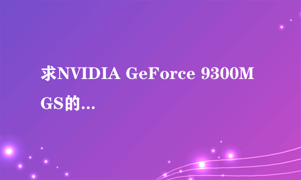 求NVIDIA GeForce 9300M GS的win7专用显卡驱动