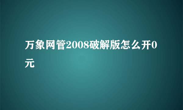 万象网管2008破解版怎么开0元