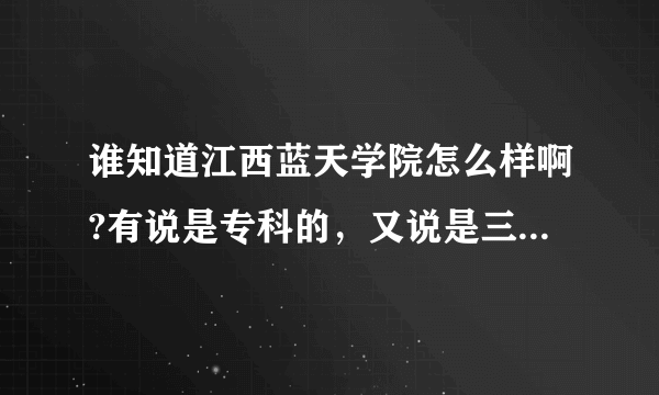 谁知道江西蓝天学院怎么样啊?有说是专科的，又说是三本和二本的，到底是什么啊？