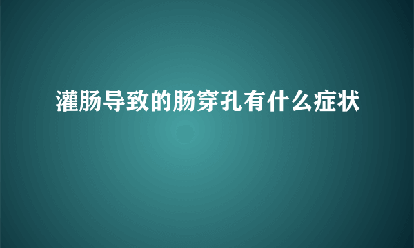 灌肠导致的肠穿孔有什么症状