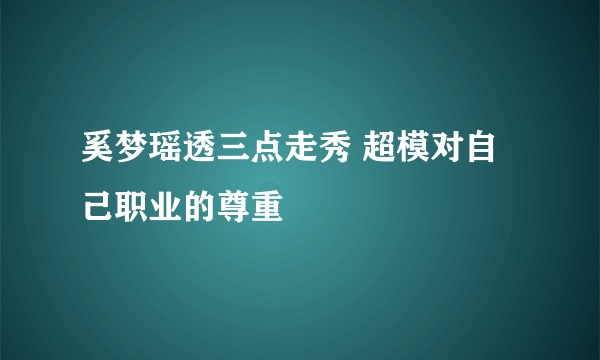 奚梦瑶透三点走秀 超模对自己职业的尊重