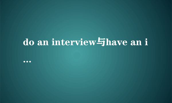 do an interview与have an interview的区别