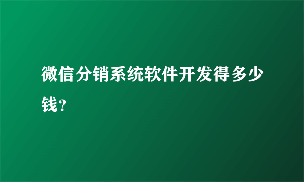 微信分销系统软件开发得多少钱？