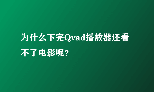 为什么下完Qvad播放器还看不了电影呢？