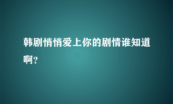 韩剧悄悄爱上你的剧情谁知道啊？