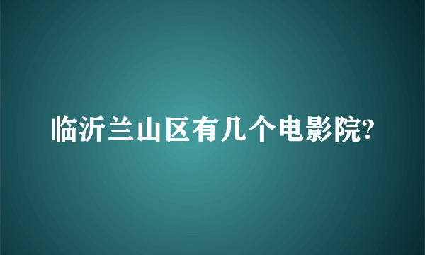 临沂兰山区有几个电影院?