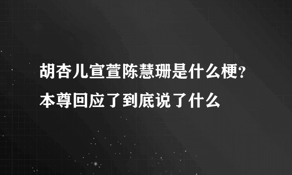 胡杏儿宣萱陈慧珊是什么梗？本尊回应了到底说了什么