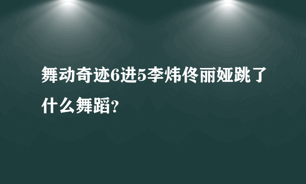 舞动奇迹6进5李炜佟丽娅跳了什么舞蹈？