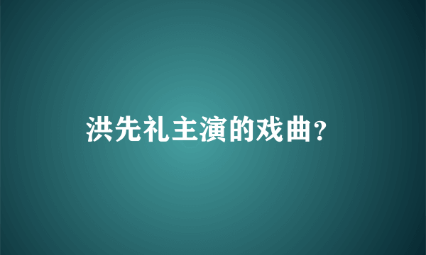 洪先礼主演的戏曲？