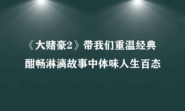 《大赌豪2》带我们重温经典酣畅淋漓故事中体味人生百态