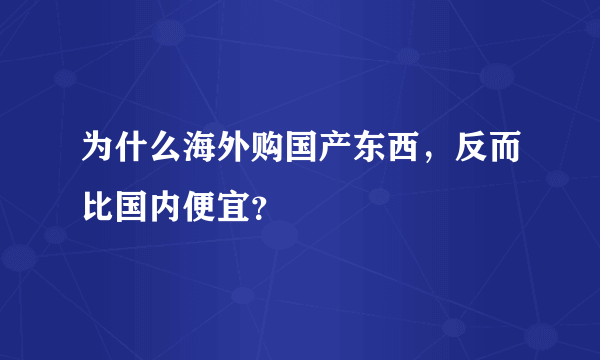 为什么海外购国产东西，反而比国内便宜？