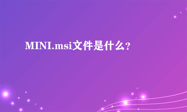 MINI.msi文件是什么？