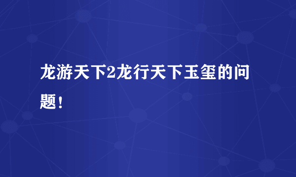 龙游天下2龙行天下玉玺的问题！