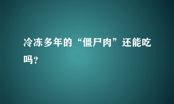 冷冻多年的“僵尸肉”还能吃吗？